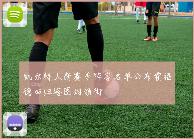 凯尔特人新赛季阵容名单公布霍福德回归塔图姆领衔