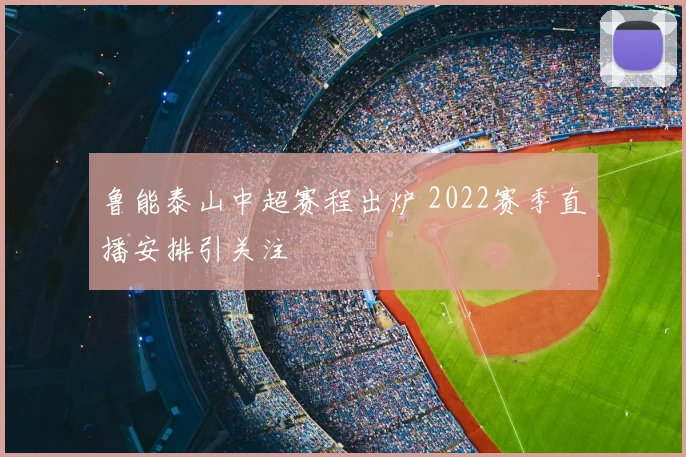 鲁能泰山中超赛程出炉 2022赛季直播安排引关注