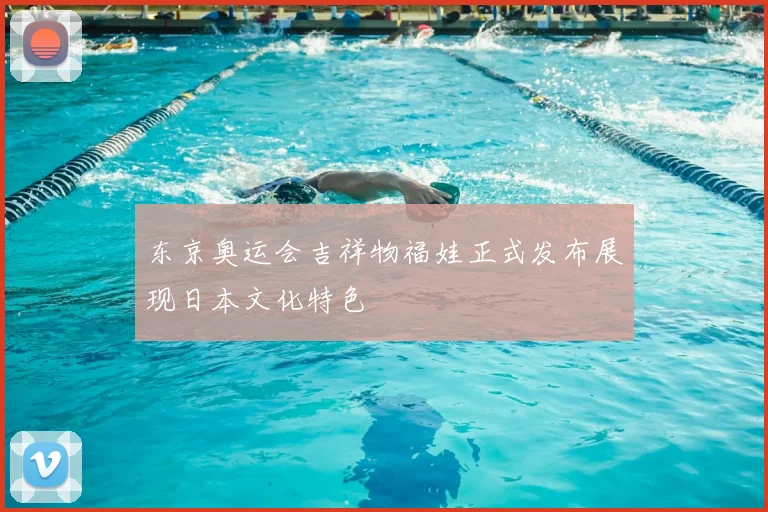 东京奥运会吉祥物福娃正式发布展现日本文化特色