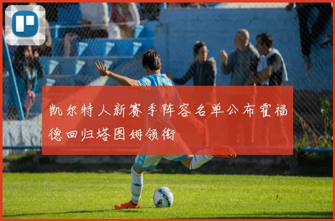 凯尔特人新赛季阵容名单公布霍福德回归塔图姆领衔