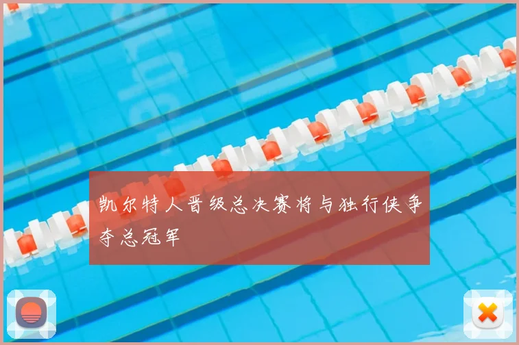 凯尔特人晋级总决赛将与独行侠争夺总冠军