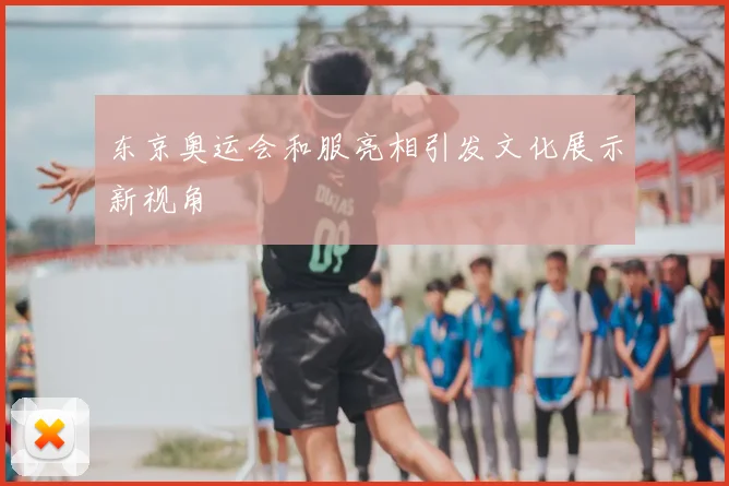 东京奥运会和服亮相引发文化展示新视角