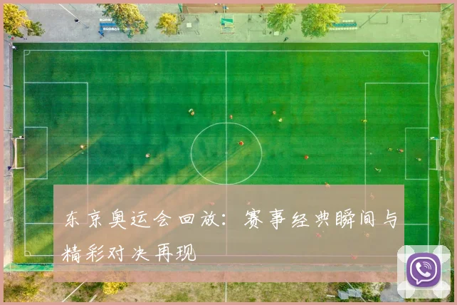 东京奥运会回放：赛事经典瞬间与精彩对决再现