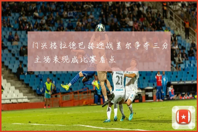 门兴格拉德巴赫迎战基尔争夺三分 主场表现成比赛看点