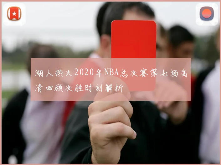 湖人热火2020年NBA总决赛第七场高清回顾决胜时刻解析