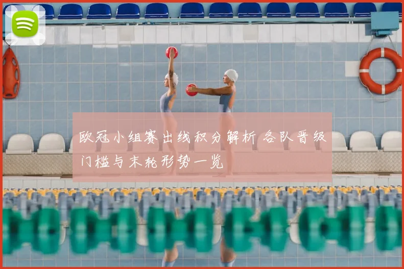 欧冠小组赛出线积分解析 各队晋级门槛与末轮形势一览