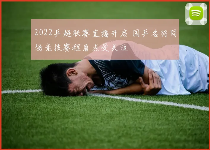 2022乒超联赛直播开启 国乒名将同场竞技赛程看点受关注