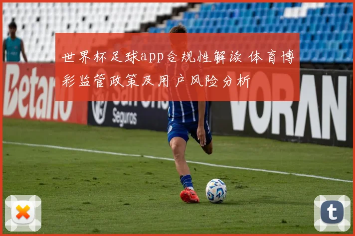 世界杯足球app合规性解读 体育博彩监管政策及用户风险分析