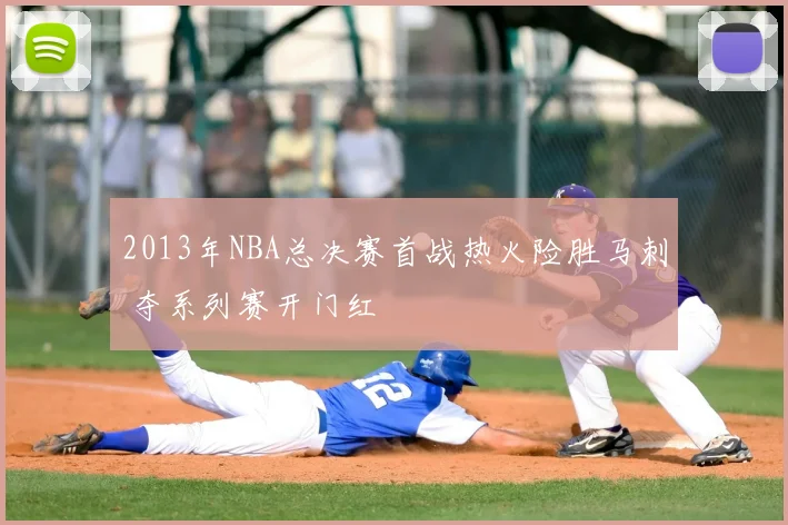 2013年NBA总决赛首战热火险胜马刺 夺系列赛开门红