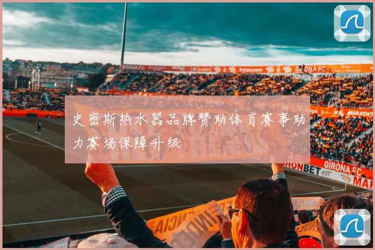 史密斯热水器品牌赞助体育赛事助力赛场保障升级