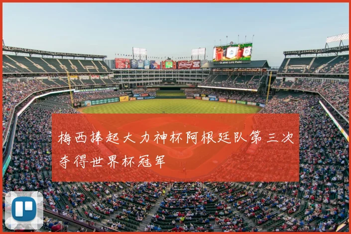 梅西捧起大力神杯阿根廷队第三次夺得世界杯冠军