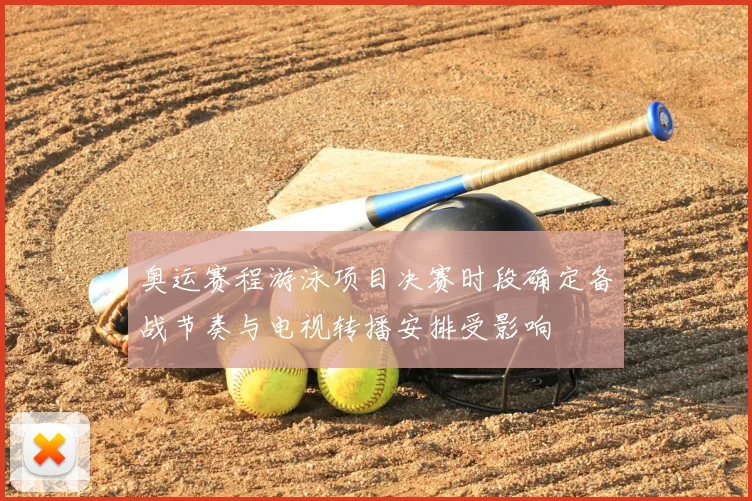 奥运赛程游泳项目决赛时段确定备战节奏与电视转播安排受影响