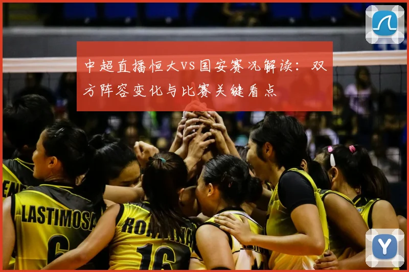 中超直播恒大vs国安赛况解读:双方阵容变化与比赛关键看点