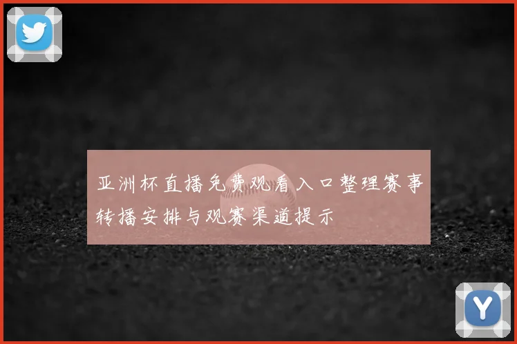 亚洲杯直播免费观看入口整理赛事转播安排与观赛渠道提示