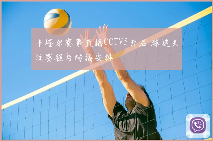 卡塔尔赛事直播CCTV5开启 球迷关注赛程与转播安排