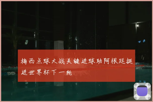 梅西点球大战关键进球助阿根廷挺进世界杯下一轮