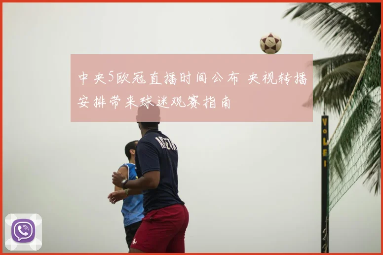 中央5欧冠直播时间公布 央视转播安排带来球迷观赛指南