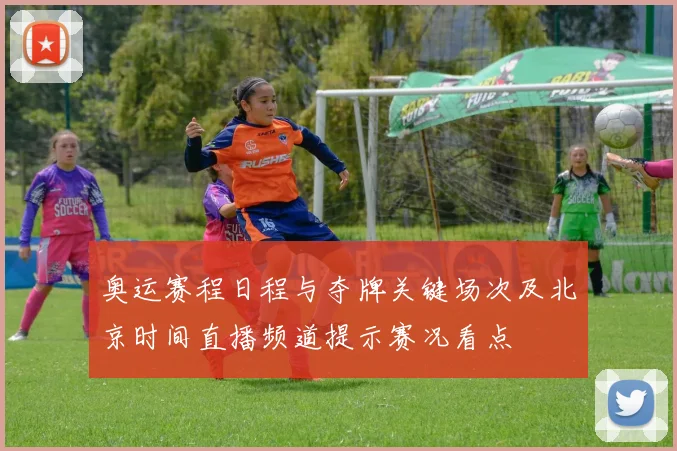 奥运赛程日程与夺牌关键场次及北京时间直播频道提示赛况看点