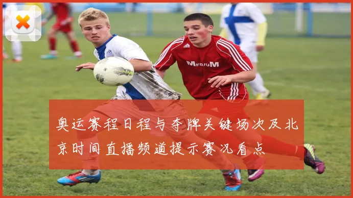 奥运赛程日程与夺牌关键场次及北京时间直播频道提示赛况看点