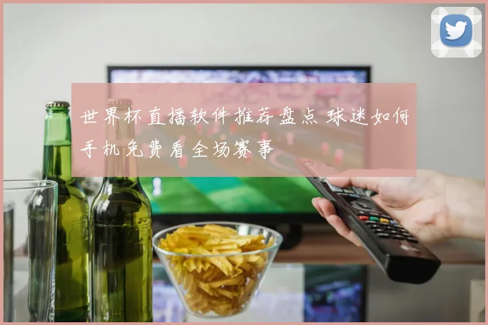 世界杯直播软件推荐盘点 球迷如何手机免费看全场赛事