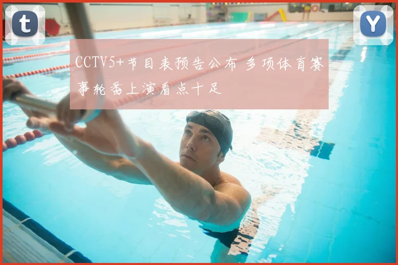CCTV5+节目表预告公布 多项体育赛事轮番上演看点十足