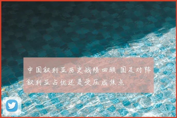 中国叙利亚历史战绩回顾 国足对阵叙利亚占优还是受压成焦点