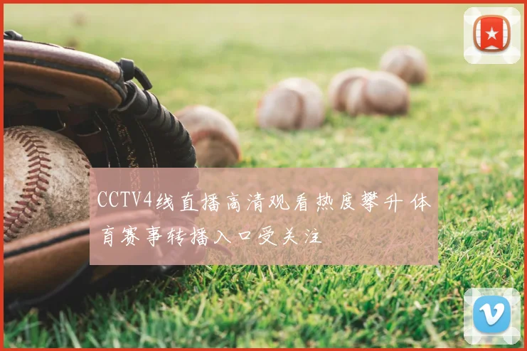 CCTV4线直播高清观看热度攀升 体育赛事转播入口受关注