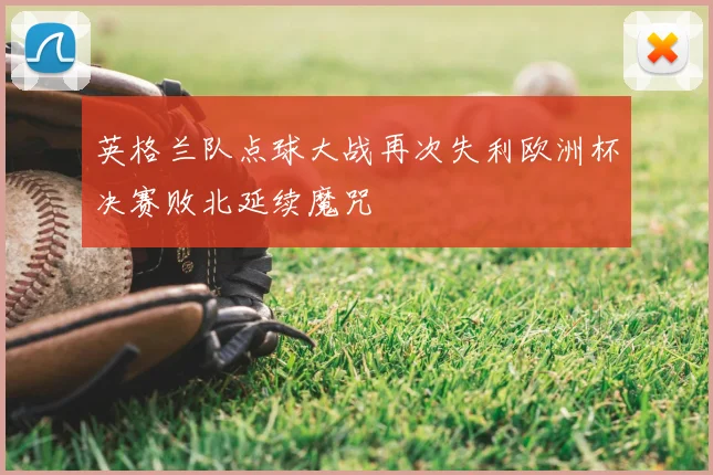 英格兰队点球大战再次失利欧洲杯决赛败北延续魔咒