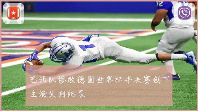 巴西队惨败德国世界杯半决赛创下主场失利纪录