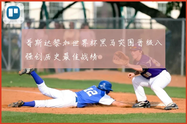 哥斯达黎加世界杯黑马突围晋级八强创历史最佳战绩