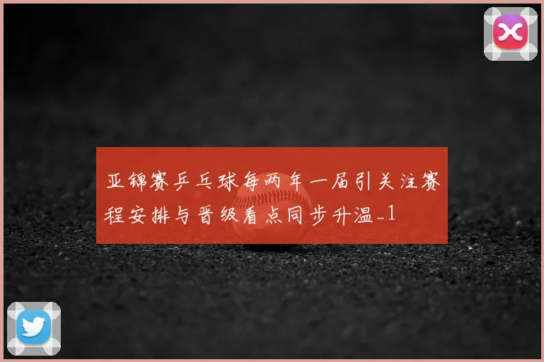 亚锦赛乒乓球每两年一届引关注赛程安排与晋级看点同步升温_1