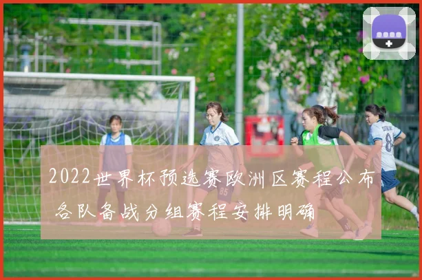 2022世界杯预选赛欧洲区赛程公布 各队备战分组赛程安排明确