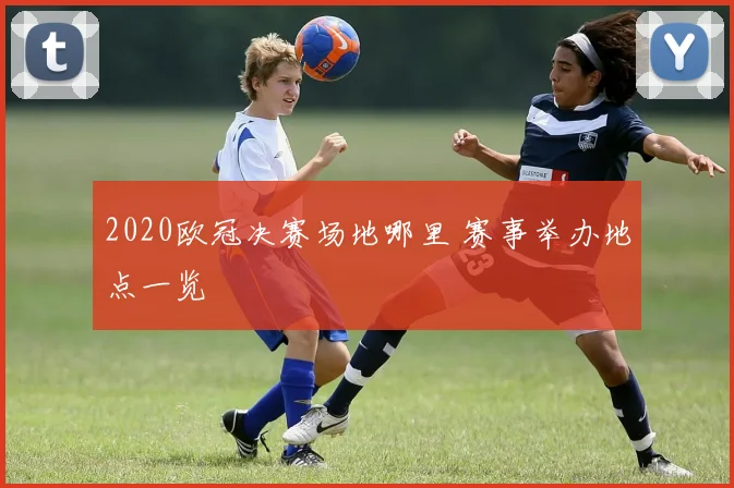 2020欧冠决赛场地哪里 赛事举办地点一览