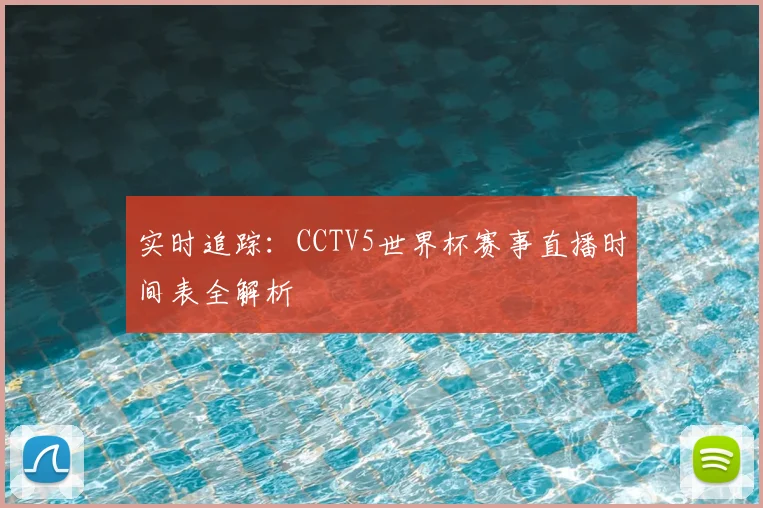 实时追踪：CCTV5世界杯赛事直播时间表全解析