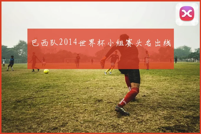 巴西队2014世界杯小组赛头名出线