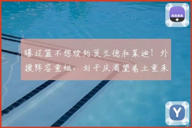 曝辽篮不想续约莫兰德和莱迪！外援阵容重组，刘子庆渴望卷土重来