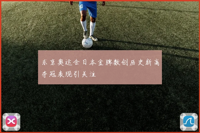 东京奥运会日本金牌数创历史新高夺冠表现引关注