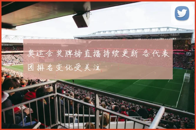 奥运会奖牌榜直播持续更新 各代表团排名变化受关注