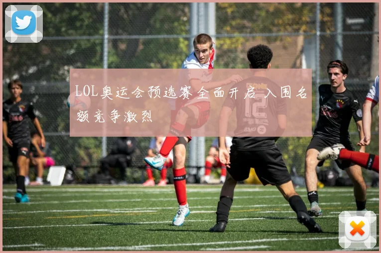 LOL奥运会预选赛全面开启 入围名额竞争激烈