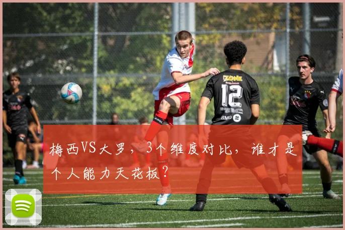 梅西VS大罗，3个维度对比，谁才是个人能力天花板？