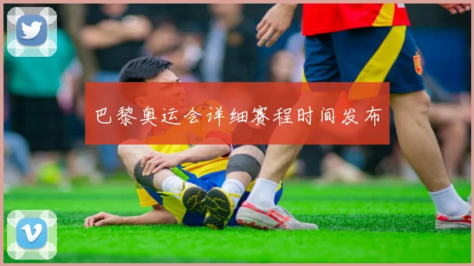 巴黎奥运会详细赛程时间发布