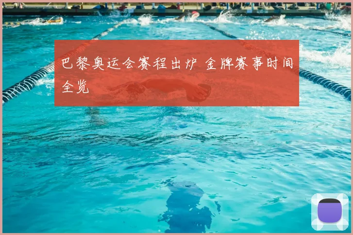 巴黎奥运会赛程出炉 金牌赛事时间全览