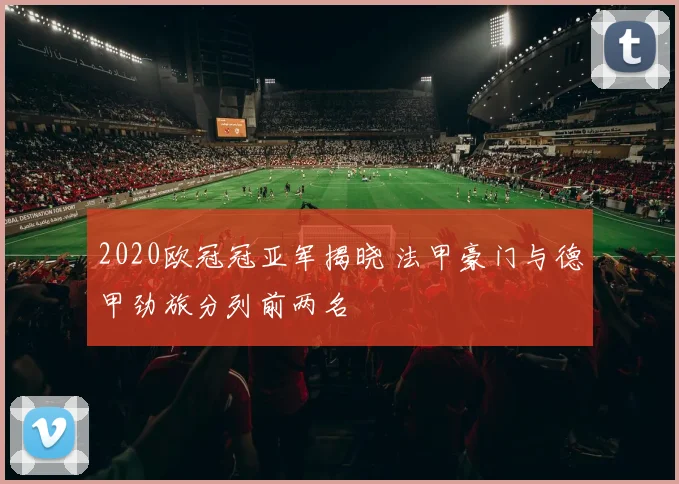 2020欧冠冠亚军揭晓 法甲豪门与德甲劲旅分列前两名