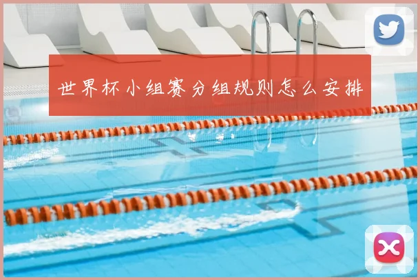 世界杯小组赛分组规则怎么安排