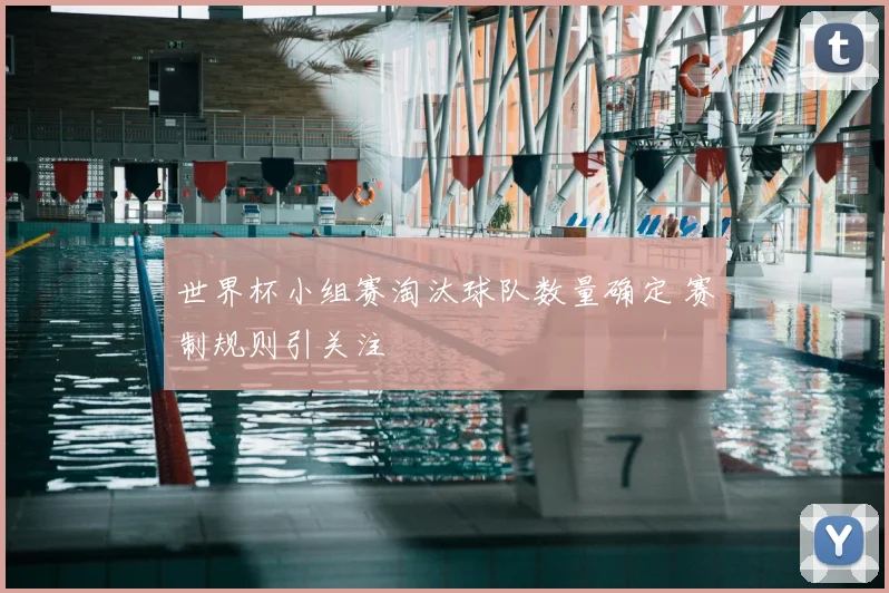 世界杯小组赛淘汰球队数量确定 赛制规则引关注