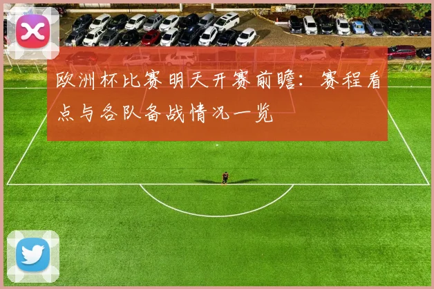 欧洲杯比赛明天开赛前瞻:赛程看点与各队备战情况一览