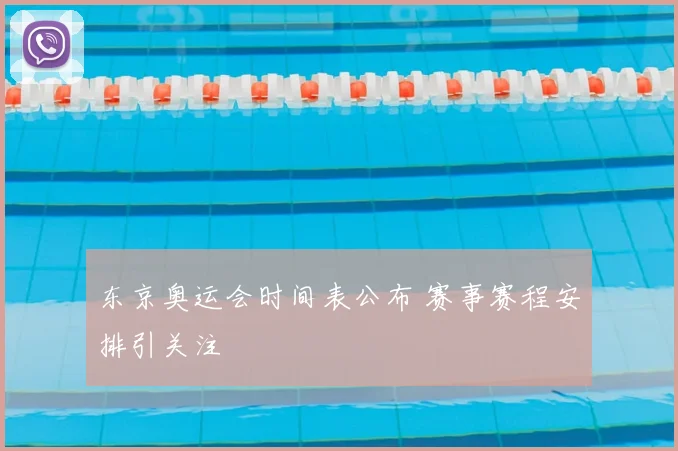 东京奥运会时间表公布 赛事赛程安排引关注