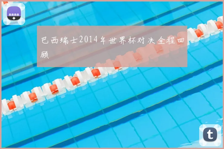 巴西瑞士2014年世界杯对决全程回顾