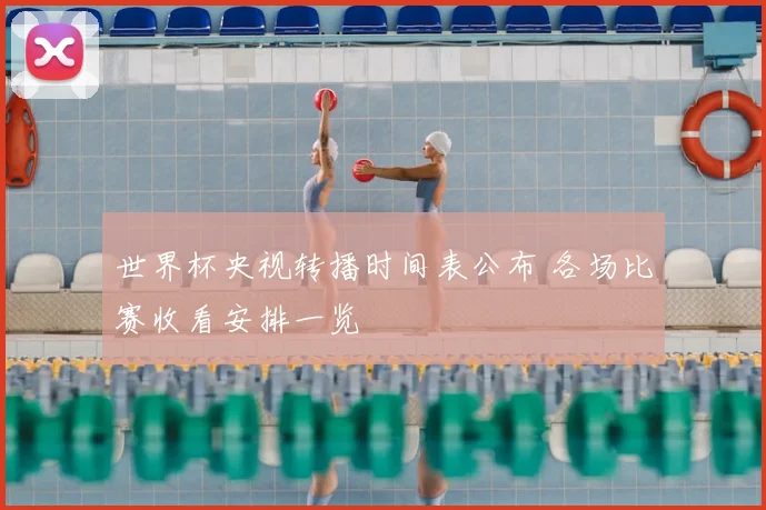 世界杯央视转播时间表公布 各场比赛收看安排一览