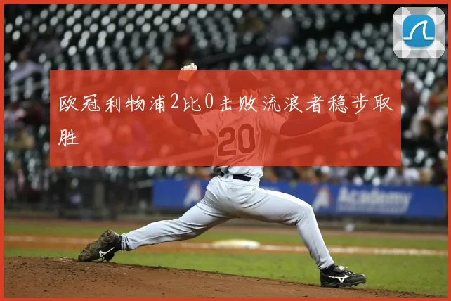 欧冠利物浦2比0击败流浪者稳步取胜